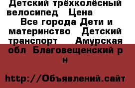 Детский трёхколёсный велосипед › Цена ­ 4 500 - Все города Дети и материнство » Детский транспорт   . Амурская обл.,Благовещенский р-н